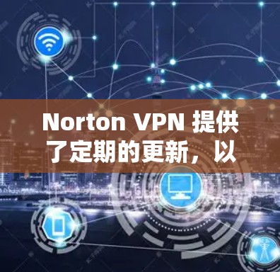 Norton VPN 提供了定期的更新,以保持软件的新鲜度。以下是更新 Norton VPN 的常见方法