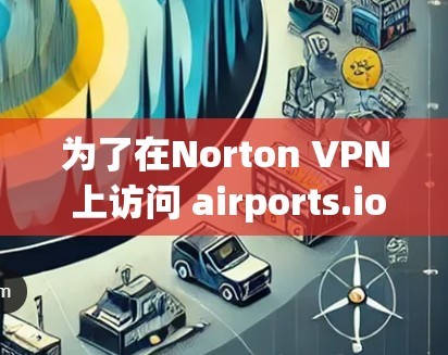 为了在Norton VPN 上访问 airports.io，按照以下步骤操作