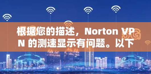 根据您的描述，Norton VPN 的测速显示有问题。以下是一些可能的解决步骤
