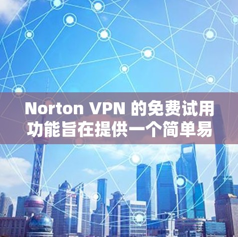 Norton VPN 的免费试用功能旨在提供一个简单易用的VPN解决方案，通常包括 15 天的使用时间。以下是详细的步骤指南，帮助你顺利使用免费试用版
