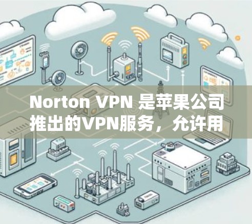 Norton VPN 是苹果公司推出的VPN服务,允许用户在苹果设备上访问外部网络。以下是设置Norton VPN 苹果版的详细步骤