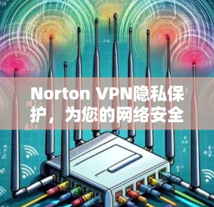 Norton VPN隐私保护，为您的网络安全保驾护航