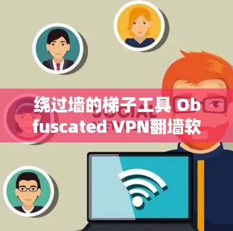 绕过墙的梯子工具 Obfuscated VPN翻墙软件