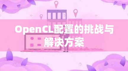 OpenCL配置的挑战与解决方案