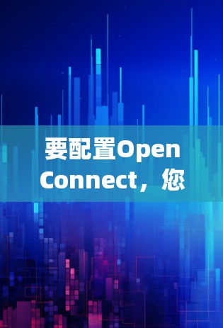 要配置OpenConnect，您可以按照以下步骤进行