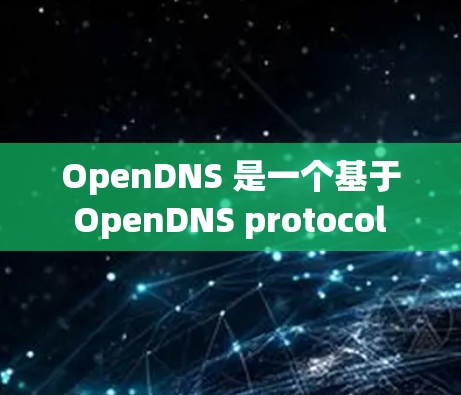 OpenDNS 是一个基于 OpenDNS protocol 的 DNS 服务,旨在提供一个安全、易用的DNS解决方案。以下是 OpenDNS 使用的基本步骤和操作说明