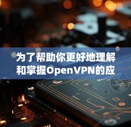 为了帮助你更好地理解和掌握OpenVPN的应用,以下是一个详细的教程指南,涵盖从基础到高级的各个方面