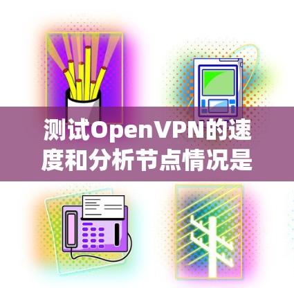 测试OpenVPN的速度和分析节点情况是一个复杂的问题，因为OpenVPN的速度取决于多种因素，包括加密技术、节点连接、网络带宽、设备性能等。以下是一些可能的情况和分析方向
