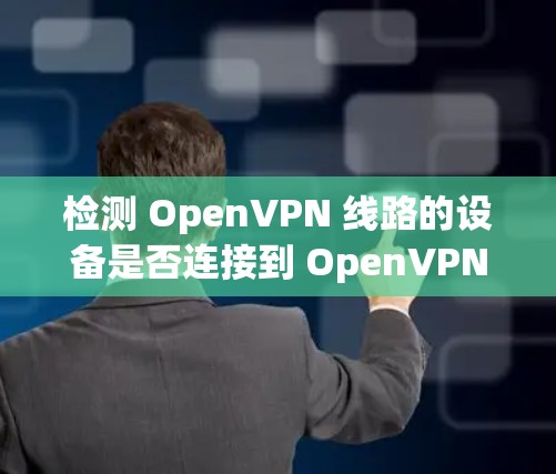 检测 OpenVPN 线路的设备是否连接到 OpenVPN 网络,可以通过以下步骤完成