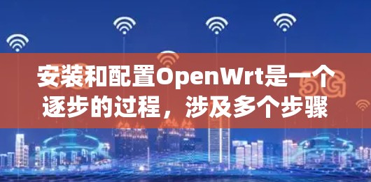 安装和配置OpenWrt是一个逐步的过程,涉及多个步骤和工具。以下是详细的步骤指南,帮助你完成安装和配置