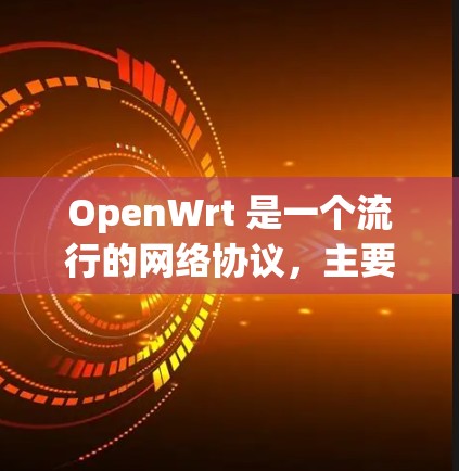 OpenWrt 是一个流行的网络协议,主要用于网络管理。以下是关于 OpenWrt 的一些基本信息和下载步骤