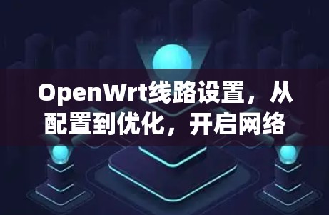 OpenWrt线路设置，从配置到优化，开启网络新世界