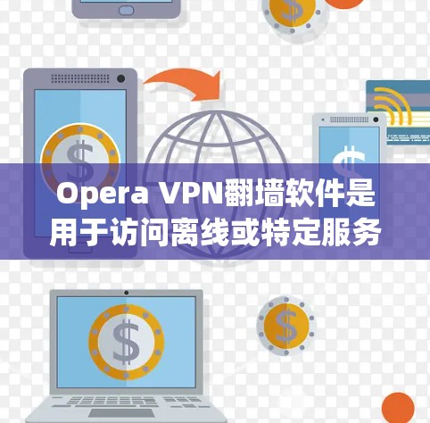 Opera VPN翻墙软件是用于访问离线或特定服务器的VPN功能的工具。以下是详细的步骤和信息