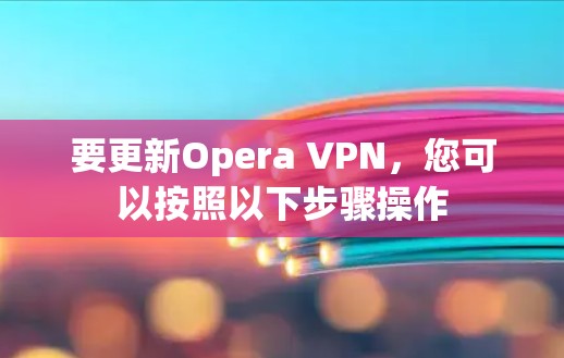 要更新Opera VPN，您可以按照以下步骤操作