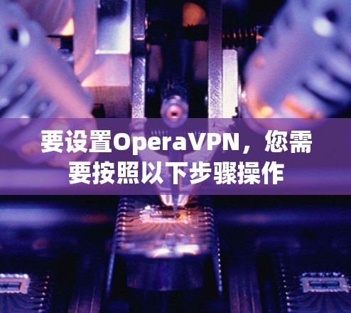 要设置OperaVPN,您需要按照以下步骤操作