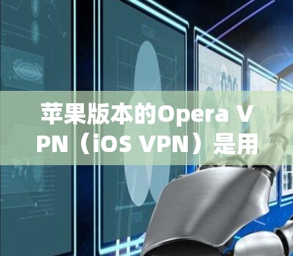 苹果版本的Opera VPN（iOS VPN）是用于网络加密的工具，旨在保护用户的数据和上网安全。以下是一个分步指南，帮助您逐步学习和使用苹果版的Opera VPN
