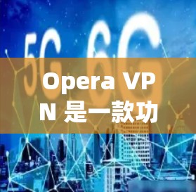 Opera VPN 是一款功能强大的网络隔离工具，主要用于在互联网上访问VPN服务。它通过隔离网络和加密传输，保护用户在互联网上的安全。以下是Opera VPN 的使用体验的详细说明