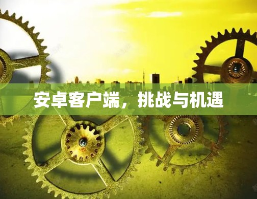安卓客户端，挑战与机遇