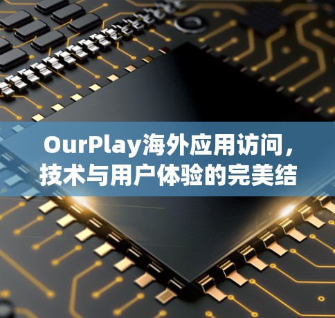 OurPlay海外应用访问，技术与用户体验的完美结合