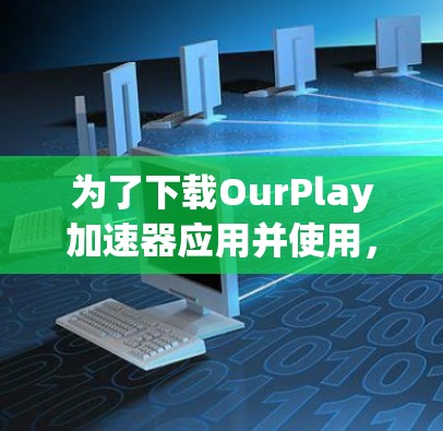 为了下载OurPlay加速器应用并使用，您可以按照以下步骤进行