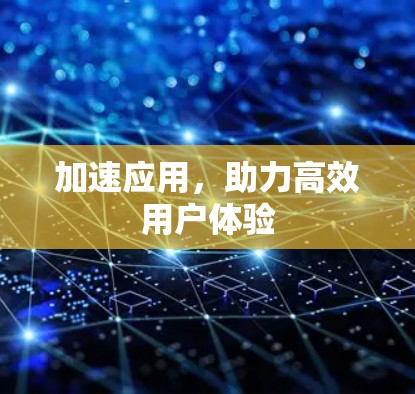 加速应用,助力高效用户体验