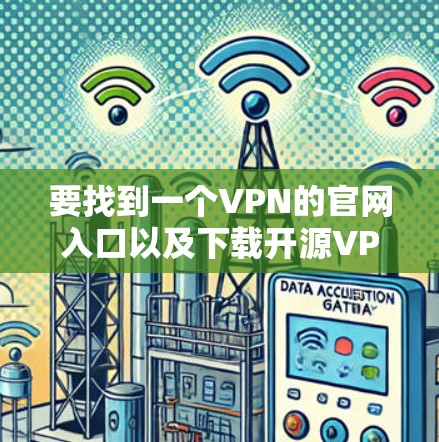要找到一个VPN的官网入口以及下载开源VPN客户端的教程,以下是一些步骤性的建议