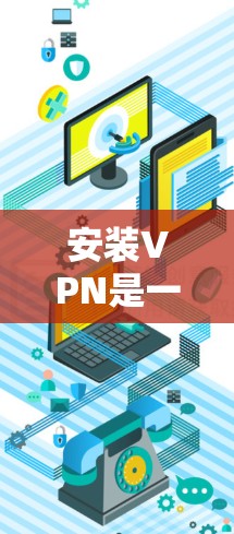 安装VPN是一个相对简单的步骤,只要按照以下步骤操作,就能顺利安装和使用。以下是详细的步骤指南