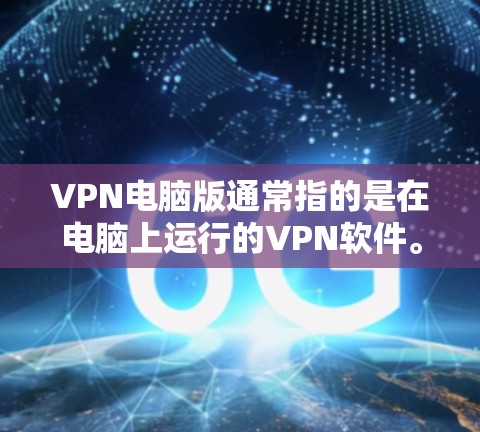 VPN电脑版通常指的是在电脑上运行的VPN软件。这些软件可以提供VPN功能,包括访问外部网络、查阅资料、观看视频等。以下是一些常见的VPN电脑软件及其版本信息