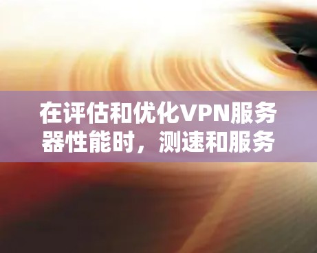 在评估和优化VPN服务器性能时,测速和服务器测试是两个关键方面。以下是它们的详细分析