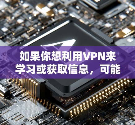 如果你想利用VPN来学习或获取信息,可能需要结合VPN技术和学习资源。以下是一些步骤和建议,帮助你更好地利用VPN学习