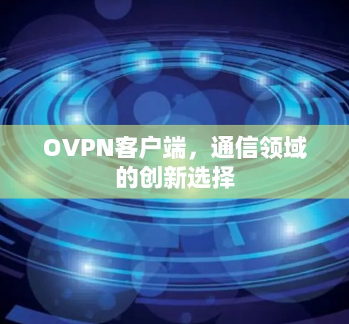 OVPN客户端,通信领域的创新选择