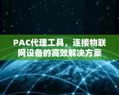 PAC代理工具,连接物联网设备的高效解决方案