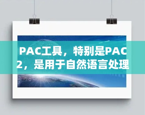 PAC工具,特别是PAC2,是用于自然语言处理和信息检索的模型,旨在帮助开发者和研究人员构建和训练高效的文本分类、情感分析和信息提取模型。以下是一个系统的学习指南