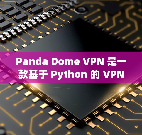 Panda Dome VPN 是一款基于 Python 的 VPN 服务,旨在提供安全、便捷的网络接入。以下是其主要功能的分析