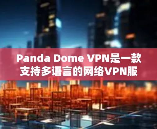 Panda Dome VPN是一款支持多语言的网络VPN服务,旨在提供安全、可靠的网络连接体验。关于其速度测试,以下是一些关键信息