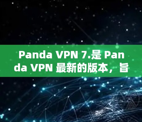 Panda VPN 7.是 Panda VPN 最新的版本,旨在通过优化性能、增强安全、提升设备兼容性以及改进用户体验来满足用户需求。以下是其主要特点