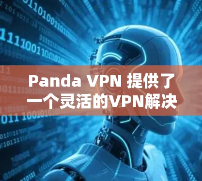 Panda VPN 提供了一个灵活的VPN解决方案,不仅适用于家庭用户,也适合那些需要访问机场节点的用户。以下是关于Panda VPN机场节点和如何访问其高速连接的详细步骤