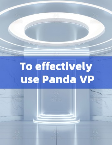 To effectively use Panda VPN for browsing and privacy protection,follow this organized plan: