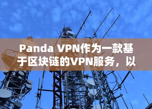 Panda VPN作为一款基于区块链的VPN服务,以其高科技的加密技术和匿名化的功能受到关注。以下是对其服务体验的综合评估