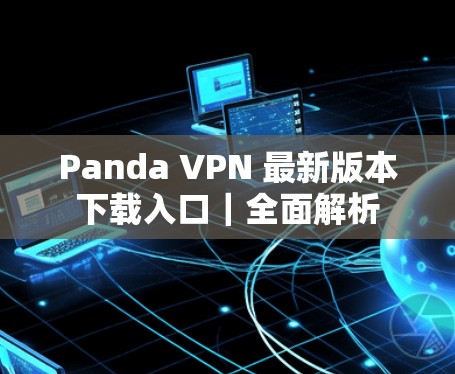 Panda VPN 最新版本下载入口|全面解析