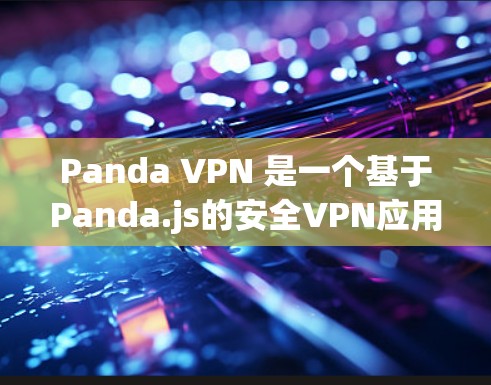 Panda VPN 是一个基于Panda.js的安全VPN应用,提供多种功能和配置选项,适合多种使用场景。以下是使用Panda VPN的指南