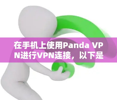 在手机上使用Panda VPN进行VPN连接，以下是详细的步骤