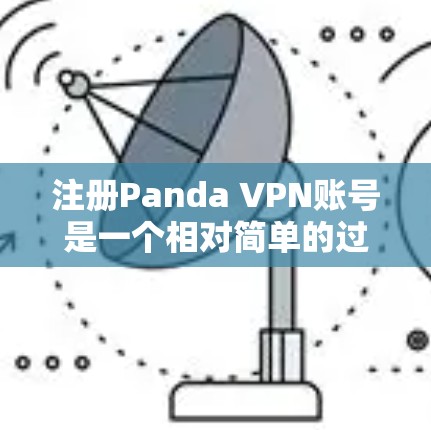 注册Panda VPN账号是一个相对简单的过程,但需要仔细执行步骤以确保安全。以下是一个详细的新手操作流程