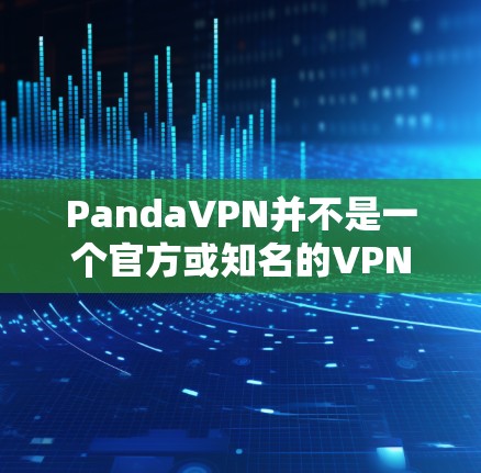 PandaVPN并不是一个官方或知名的VPN应用,可能是你所提及的某个误解或拼写错误。如果你需要下载Windows版本的VPN应用,建议你使用官方或可靠的VPN服务,如
