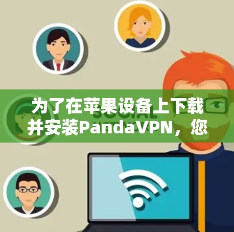 为了在苹果设备上下载并安装PandaVPN,您可以按照以下步骤操作