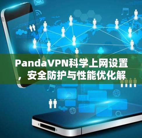 PandaVPN科学上网设置,安全防护与性能优化解析