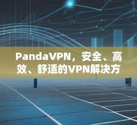 PandaVPN，安全、高效、舒适的VPN解决方案