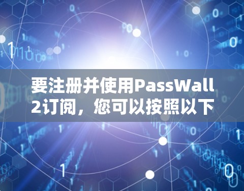 要注册并使用PassWall2订阅，您可以按照以下步骤进行操作