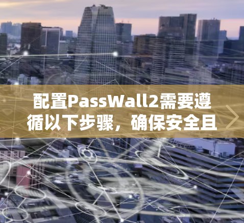 配置PassWall2需要遵循以下步骤，确保安全且有效