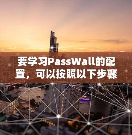 要学习PassWall的配置,可以按照以下步骤进行